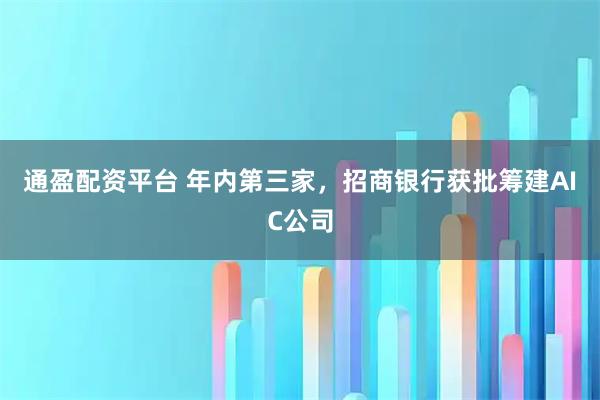 通盈配资平台 年内第三家，招商银行获批筹建AIC公司