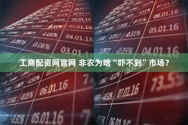 工商配资网官网 非农为啥“吓不到”市场？