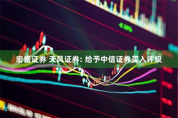 宏盛证券 天风证券: 给予中信证券买入评级