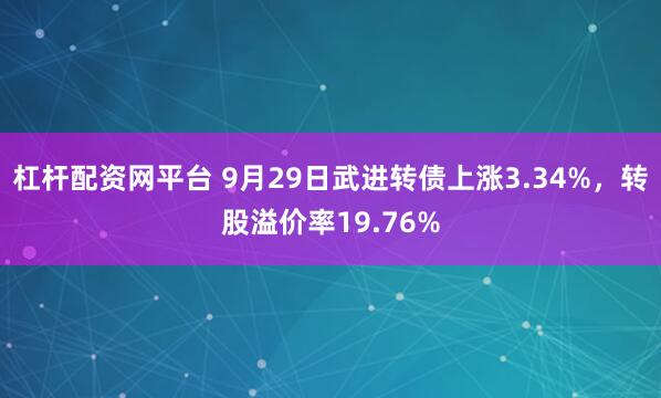 杠杆配资网平台 9月29日武进转债上涨3.34%，转股溢价率19.76%