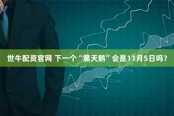 世牛配资官网 下一个“黑天鹅”会是11月5日吗？