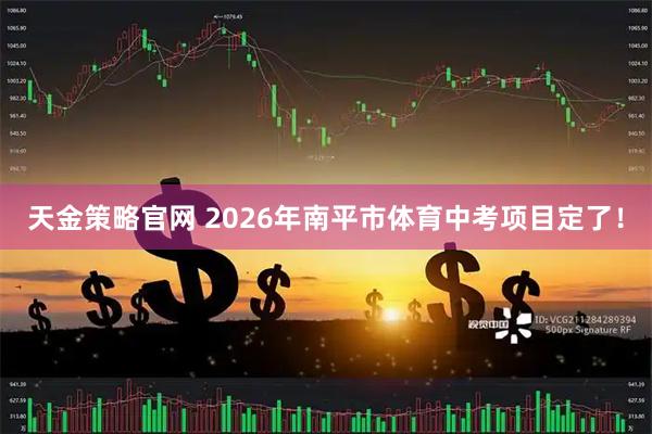 天金策略官网 2026年南平市体育中考项目定了！