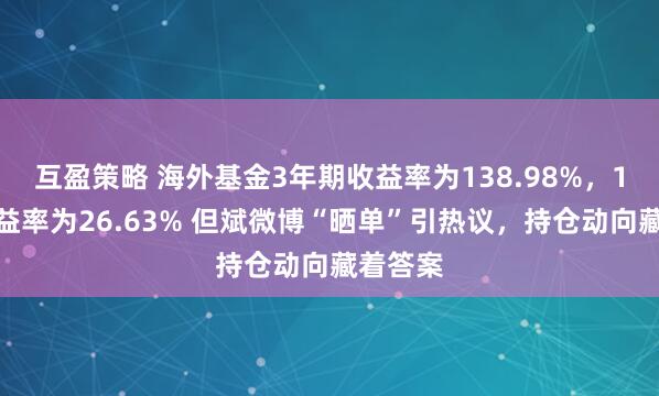 互盈策略 海外基金3年期收益率为138.98%，1年期收益率为26.63% 但斌微博“晒单”引热议，持仓动向藏着答案