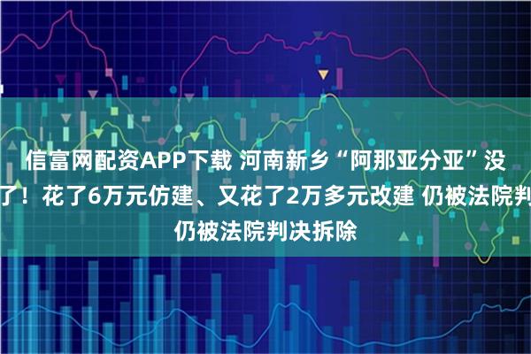 信富网配资APP下载 河南新乡“阿那亚分亚”没法打卡了！花了6万元仿建、又花了2万多元改建 仍被法院判决拆除