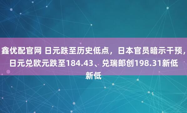 鑫优配官网 日元跌至历史低点，日本官员暗示干预，日元兑欧元跌至184.43、兑瑞郎创198.31新低